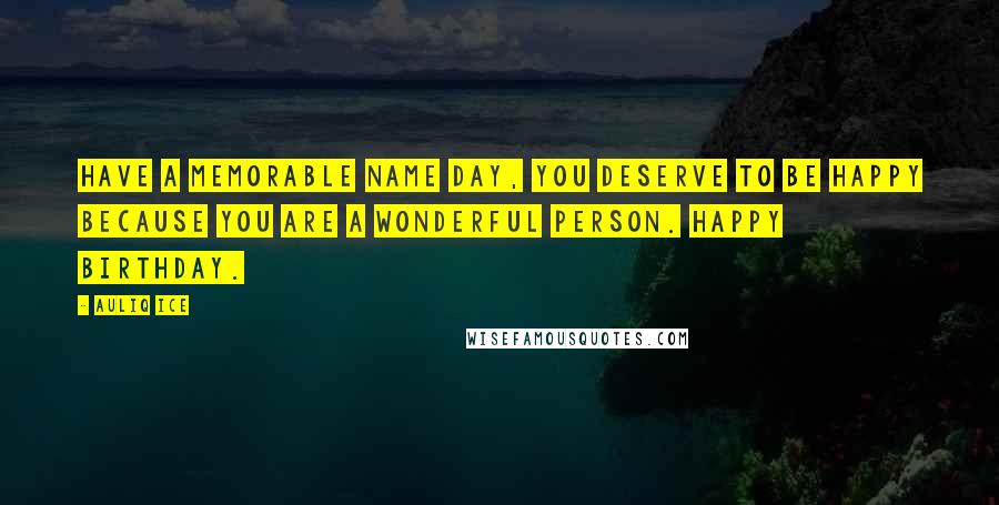 Auliq Ice Quotes: Have a memorable name day, you deserve to be happy because you are a wonderful person. Happy birthday.