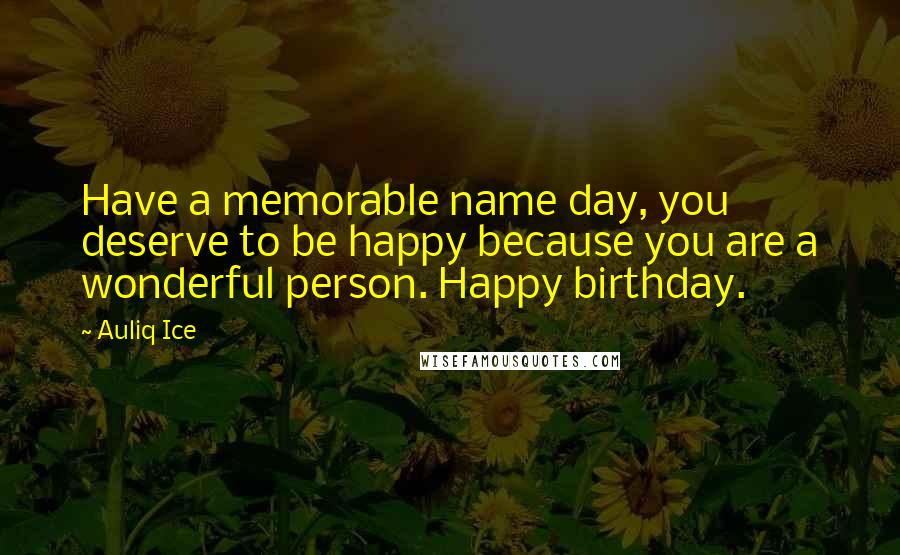 Auliq Ice Quotes: Have a memorable name day, you deserve to be happy because you are a wonderful person. Happy birthday.