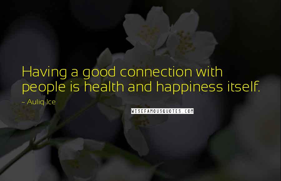 Auliq Ice Quotes: Having a good connection with people is health and happiness itself.