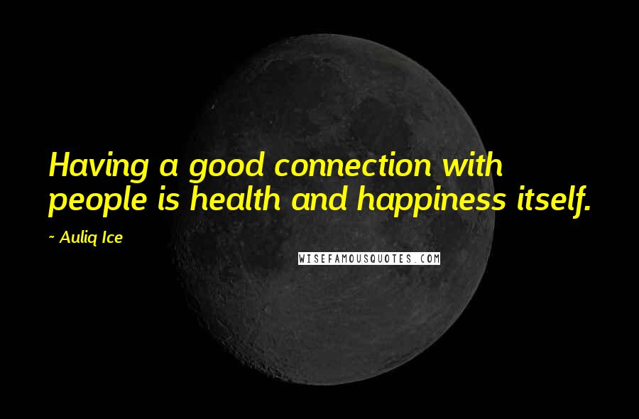 Auliq Ice Quotes: Having a good connection with people is health and happiness itself.