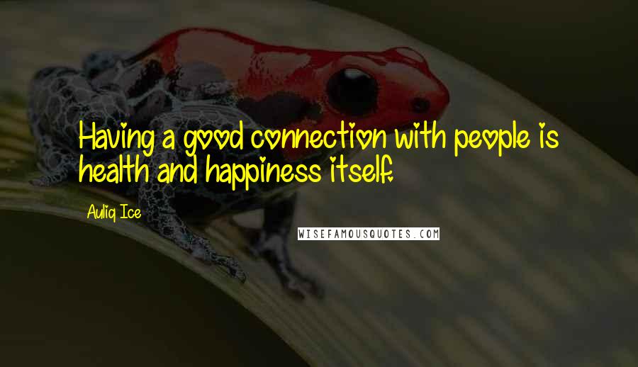 Auliq Ice Quotes: Having a good connection with people is health and happiness itself.