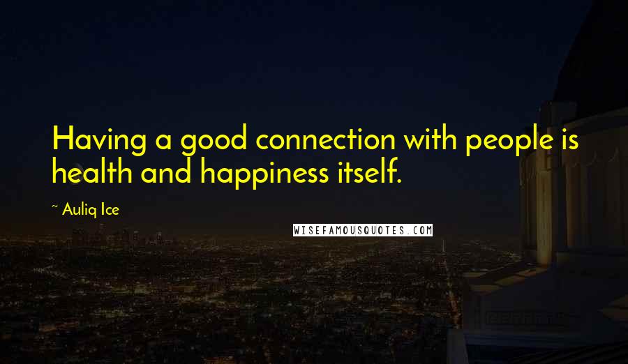 Auliq Ice Quotes: Having a good connection with people is health and happiness itself.