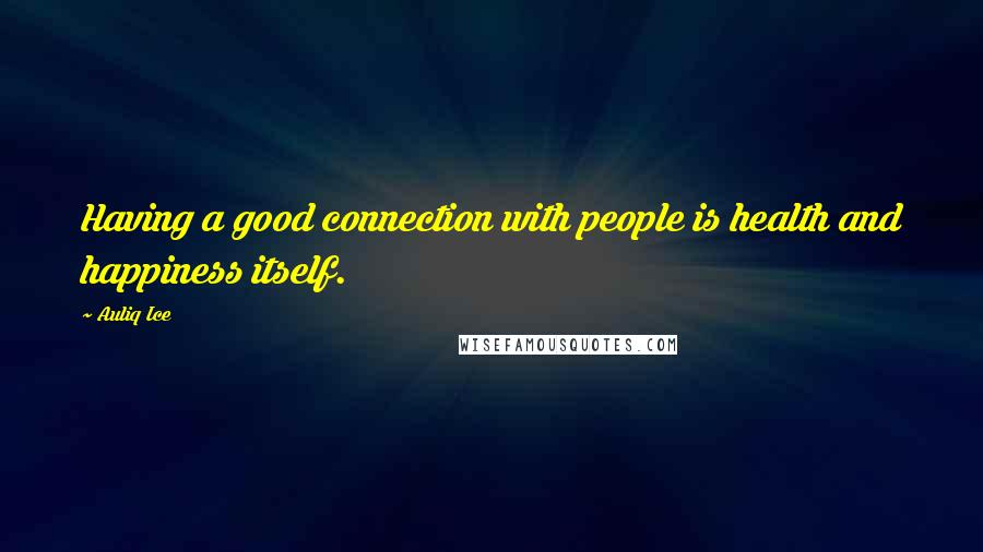 Auliq Ice Quotes: Having a good connection with people is health and happiness itself.