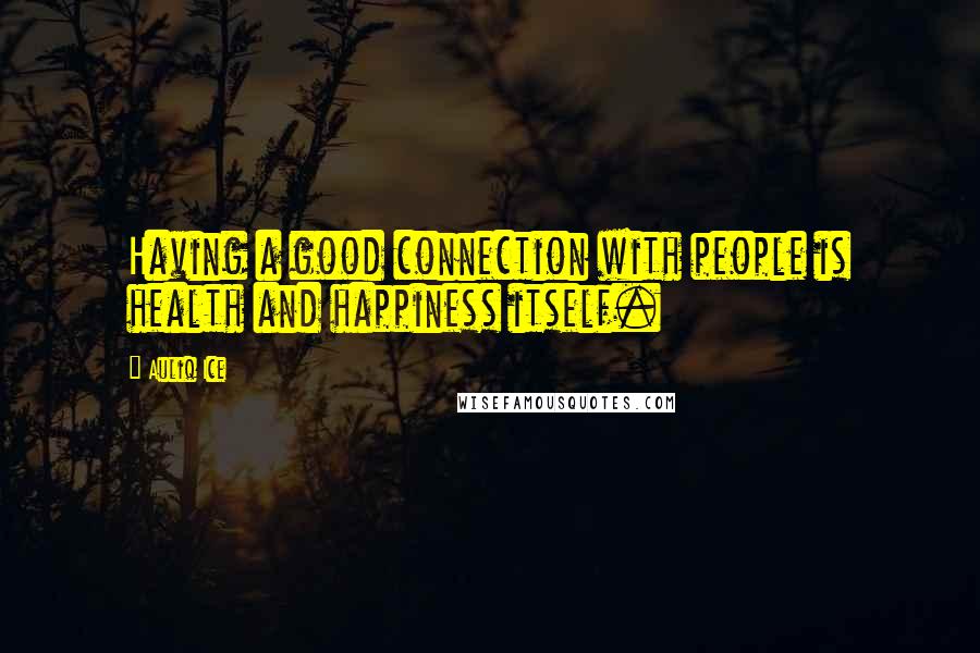 Auliq Ice Quotes: Having a good connection with people is health and happiness itself.