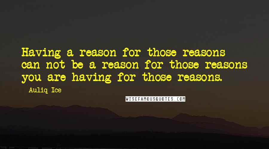 Auliq Ice Quotes: Having a reason for those reasons can not be a reason for those reasons you are having for those reasons.
