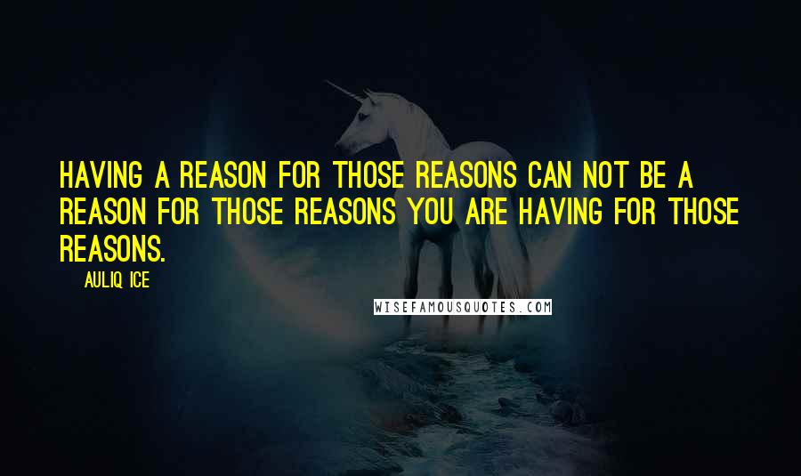 Auliq Ice Quotes: Having a reason for those reasons can not be a reason for those reasons you are having for those reasons.