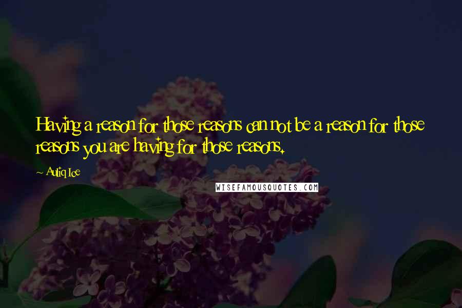 Auliq Ice Quotes: Having a reason for those reasons can not be a reason for those reasons you are having for those reasons.