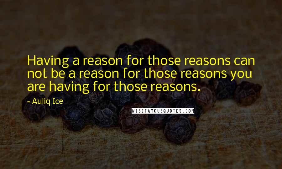 Auliq Ice Quotes: Having a reason for those reasons can not be a reason for those reasons you are having for those reasons.