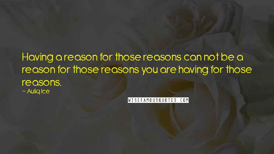 Auliq Ice Quotes: Having a reason for those reasons can not be a reason for those reasons you are having for those reasons.