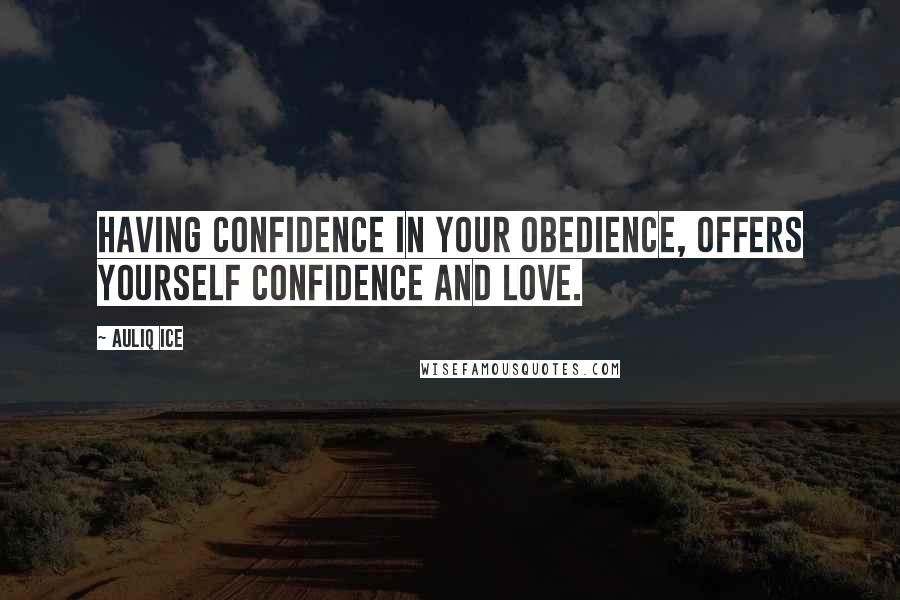 Auliq Ice Quotes: Having confidence in your obedience, offers yourself confidence and love.