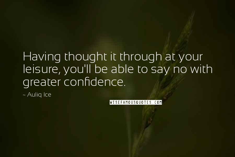 Auliq Ice Quotes: Having thought it through at your leisure, you'll be able to say no with greater confidence.