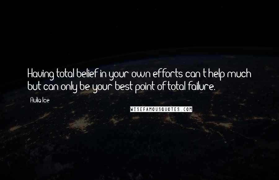 Auliq Ice Quotes: Having total belief in your own efforts can't help much but can only be your best point of total failure.
