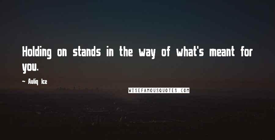 Auliq Ice Quotes: Holding on stands in the way of what's meant for you.
