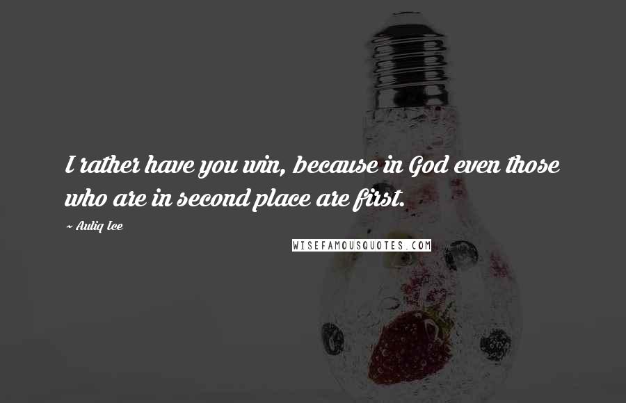 Auliq Ice Quotes: I rather have you win, because in God even those who are in second place are first.