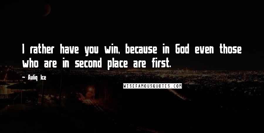 Auliq Ice Quotes: I rather have you win, because in God even those who are in second place are first.