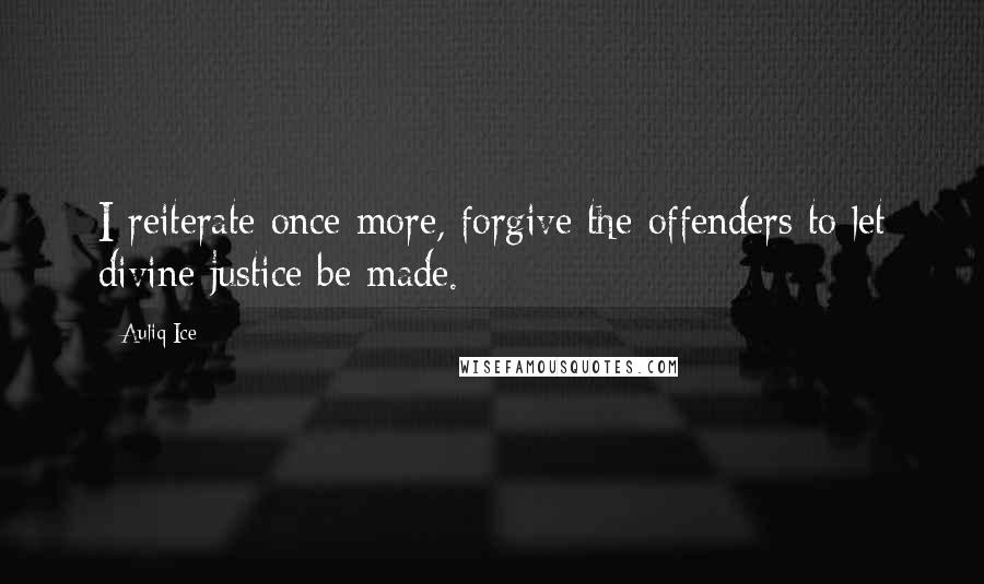 Auliq Ice Quotes: I reiterate once more, forgive the offenders to let divine justice be made.