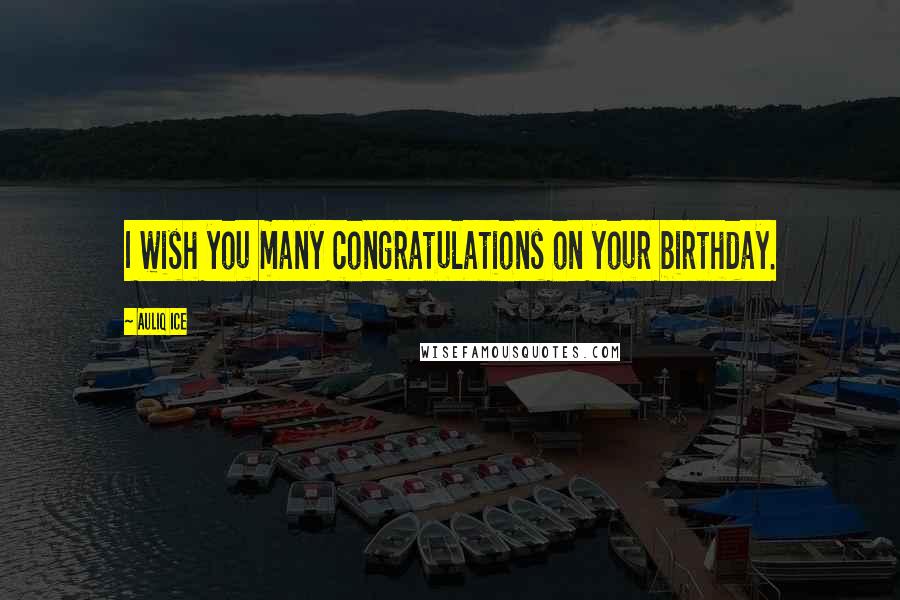 Auliq Ice Quotes: I wish you many congratulations on your birthday.