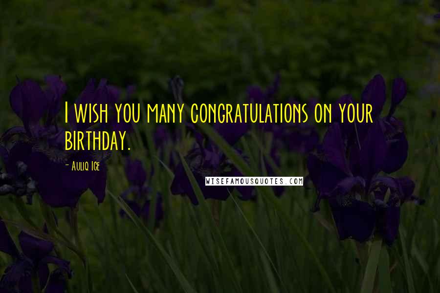 Auliq Ice Quotes: I wish you many congratulations on your birthday.
