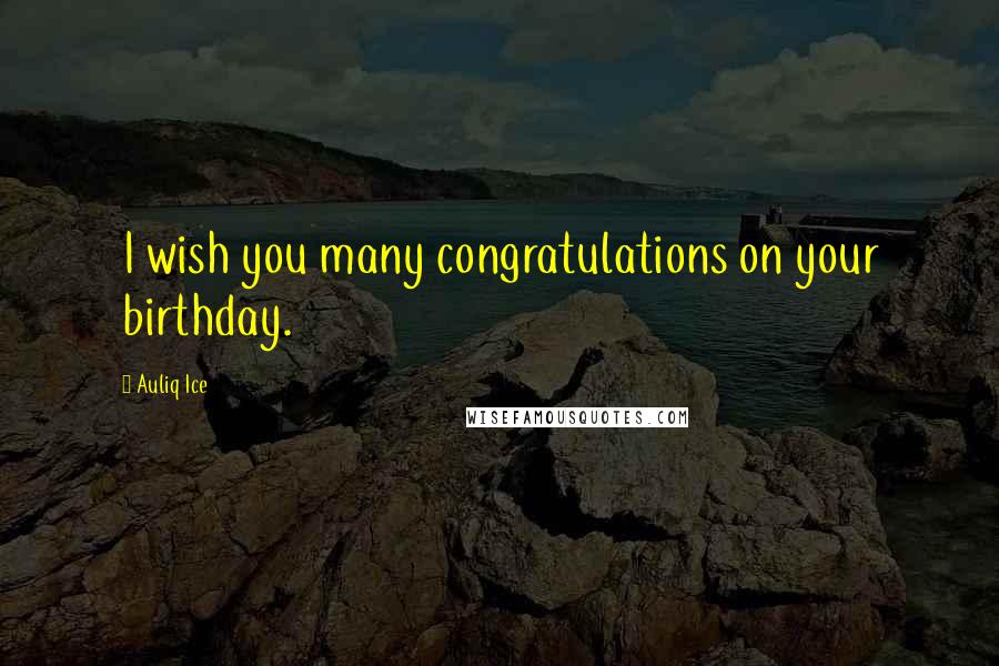 Auliq Ice Quotes: I wish you many congratulations on your birthday.