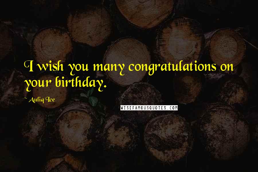 Auliq Ice Quotes: I wish you many congratulations on your birthday.