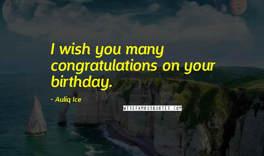 Auliq Ice Quotes: I wish you many congratulations on your birthday.