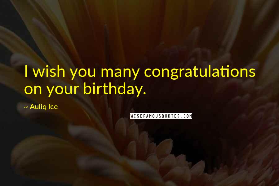 Auliq Ice Quotes: I wish you many congratulations on your birthday.