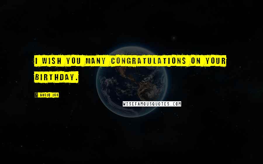 Auliq Ice Quotes: I wish you many congratulations on your birthday.
