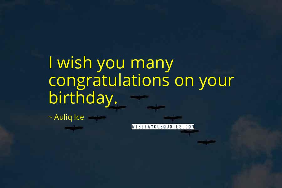 Auliq Ice Quotes: I wish you many congratulations on your birthday.