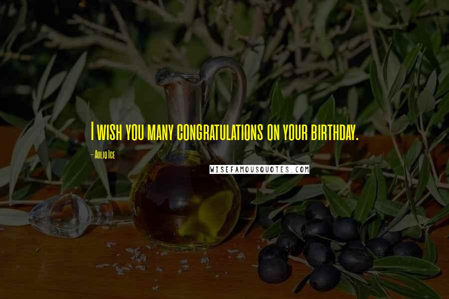 Auliq Ice Quotes: I wish you many congratulations on your birthday.