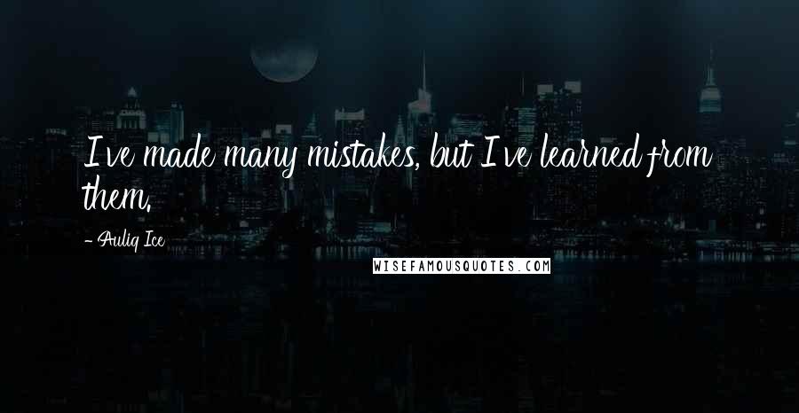 Auliq Ice Quotes: I've made many mistakes, but I've learned from them.