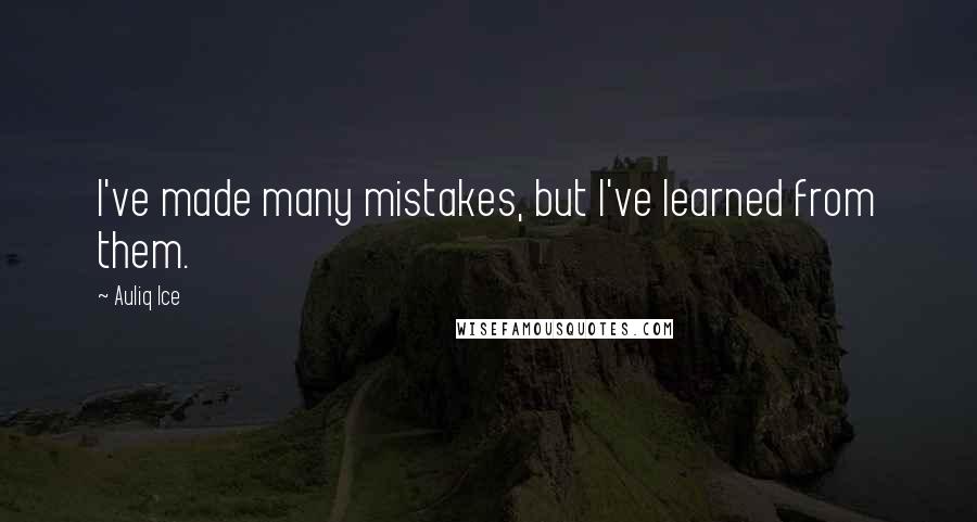 Auliq Ice Quotes: I've made many mistakes, but I've learned from them.