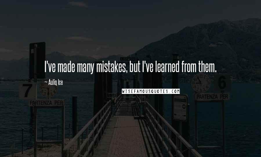 Auliq Ice Quotes: I've made many mistakes, but I've learned from them.