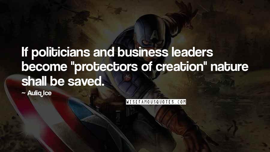 Auliq Ice Quotes: If politicians and business leaders become "protectors of creation" nature shall be saved.