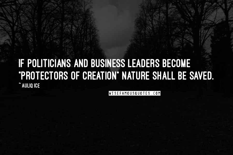 Auliq Ice Quotes: If politicians and business leaders become "protectors of creation" nature shall be saved.