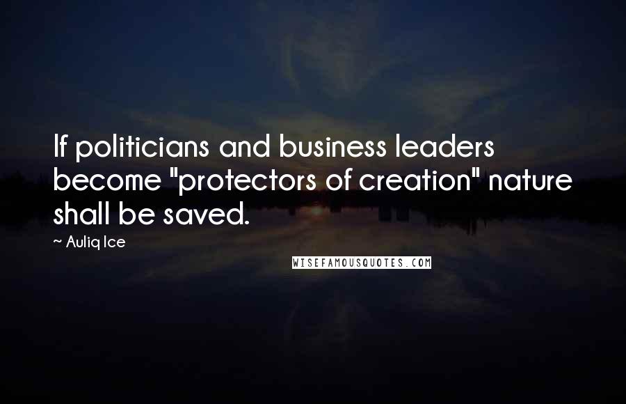 Auliq Ice Quotes: If politicians and business leaders become "protectors of creation" nature shall be saved.