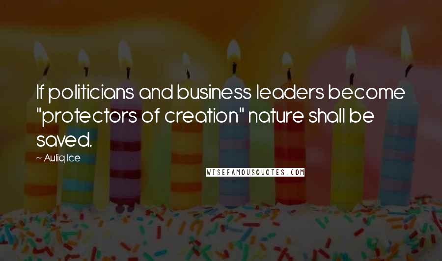 Auliq Ice Quotes: If politicians and business leaders become "protectors of creation" nature shall be saved.
