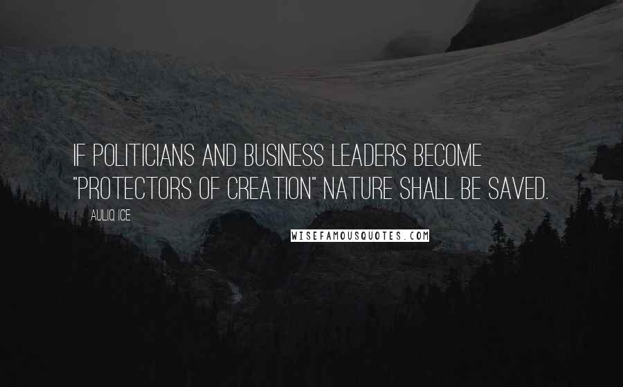 Auliq Ice Quotes: If politicians and business leaders become "protectors of creation" nature shall be saved.