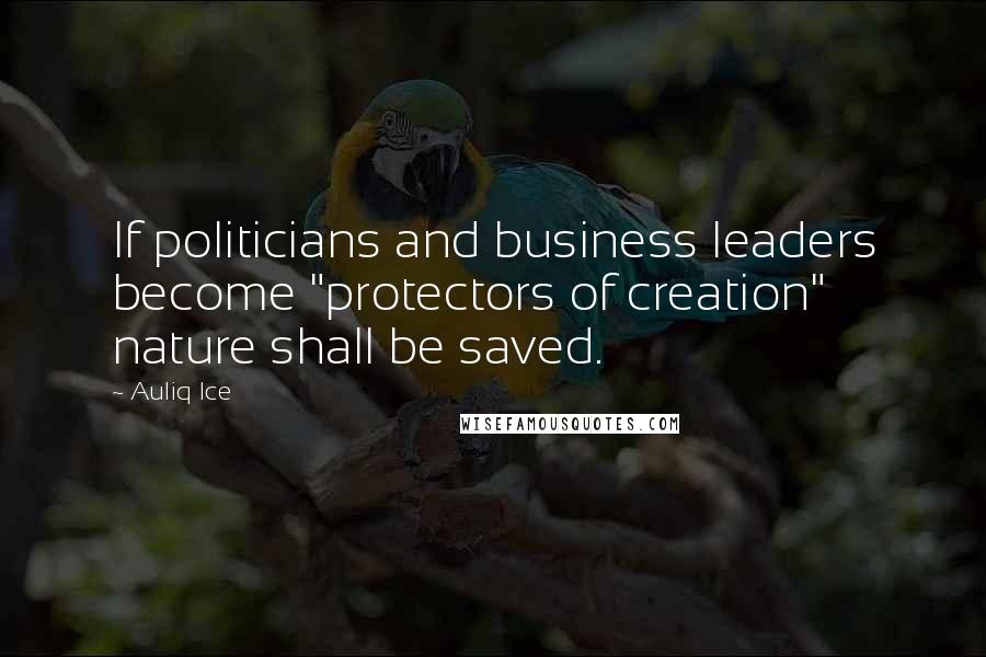 Auliq Ice Quotes: If politicians and business leaders become "protectors of creation" nature shall be saved.