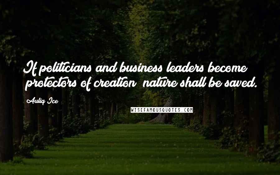 Auliq Ice Quotes: If politicians and business leaders become "protectors of creation" nature shall be saved.