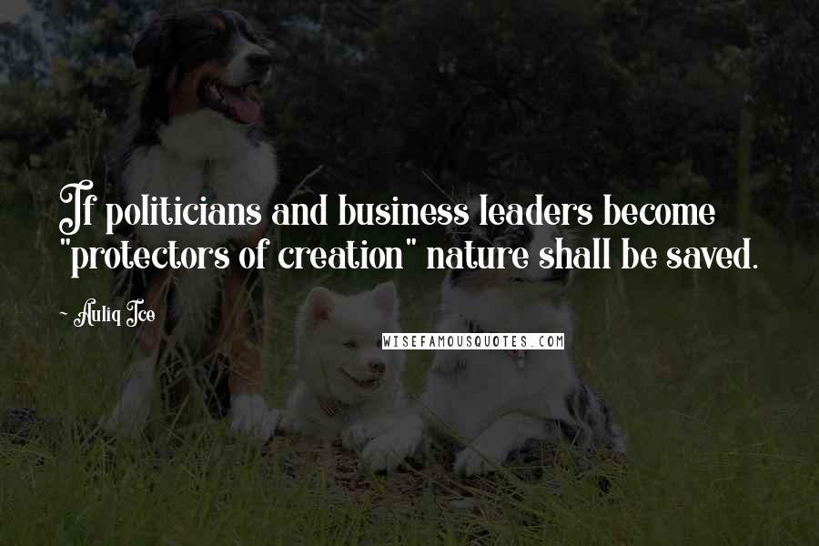 Auliq Ice Quotes: If politicians and business leaders become "protectors of creation" nature shall be saved.