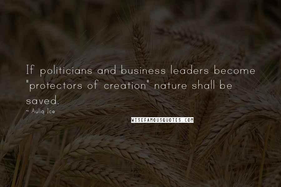 Auliq Ice Quotes: If politicians and business leaders become "protectors of creation" nature shall be saved.