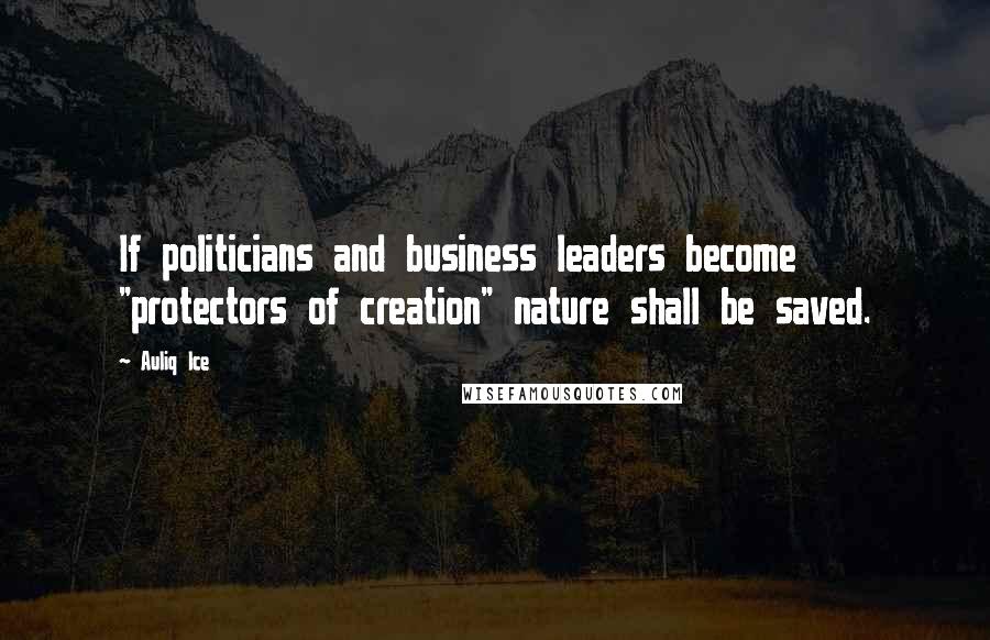 Auliq Ice Quotes: If politicians and business leaders become "protectors of creation" nature shall be saved.