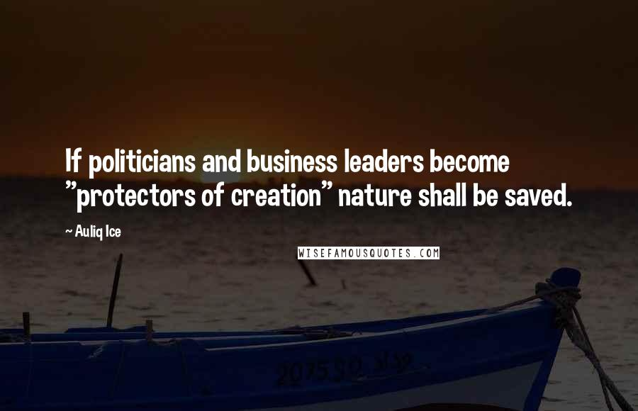 Auliq Ice Quotes: If politicians and business leaders become "protectors of creation" nature shall be saved.