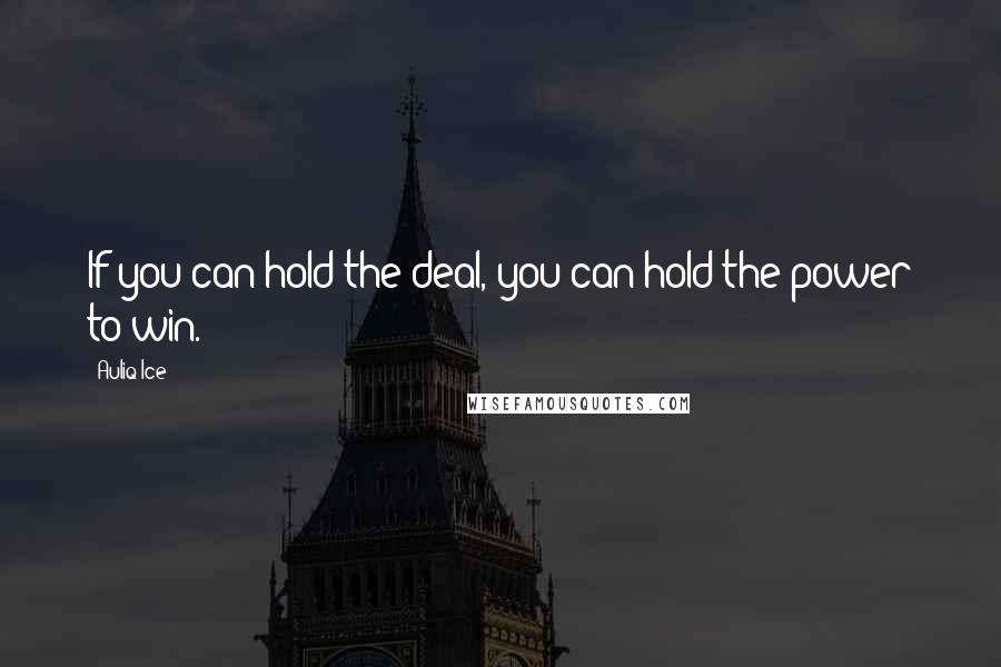 Auliq Ice Quotes: If you can hold the deal, you can hold the power to win.