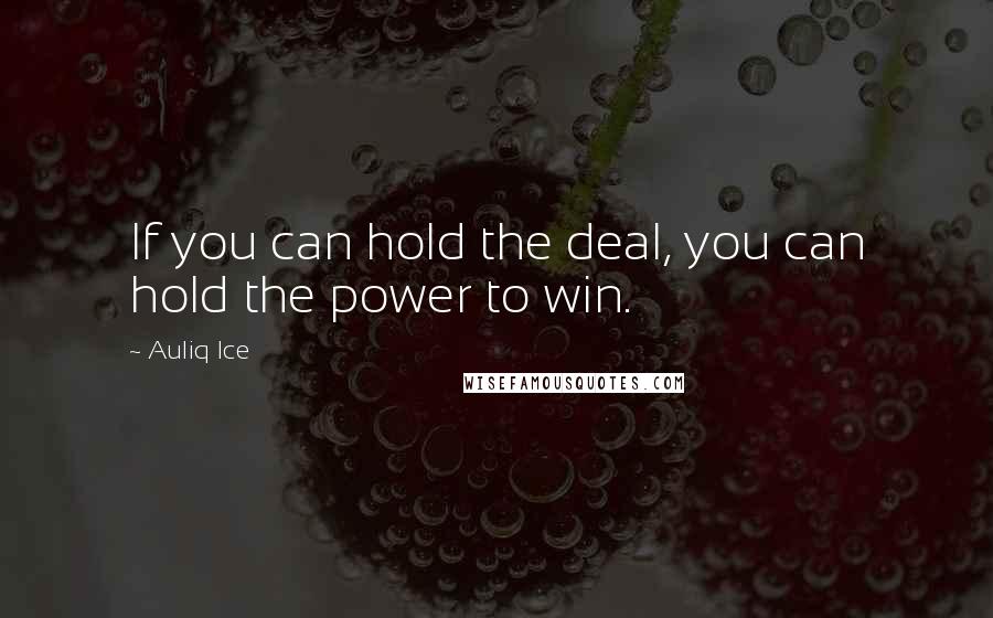 Auliq Ice Quotes: If you can hold the deal, you can hold the power to win.