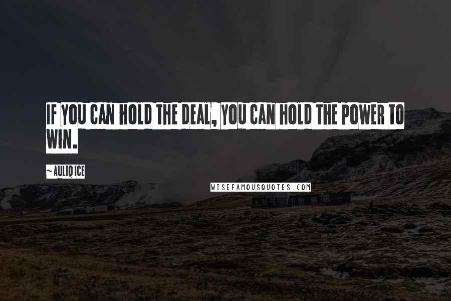 Auliq Ice Quotes: If you can hold the deal, you can hold the power to win.