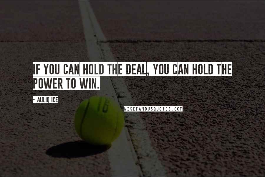 Auliq Ice Quotes: If you can hold the deal, you can hold the power to win.