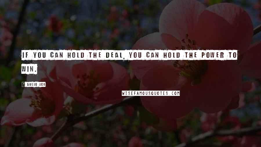 Auliq Ice Quotes: If you can hold the deal, you can hold the power to win.