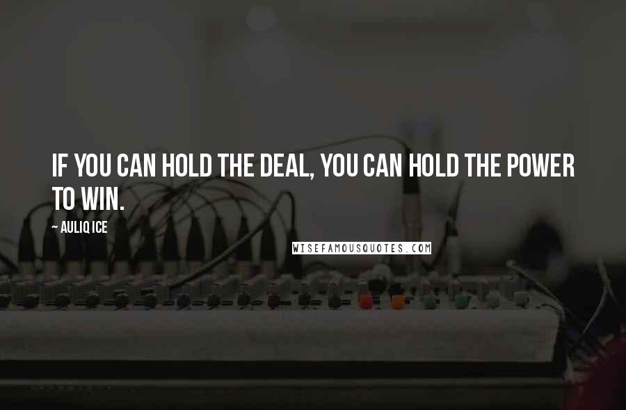 Auliq Ice Quotes: If you can hold the deal, you can hold the power to win.