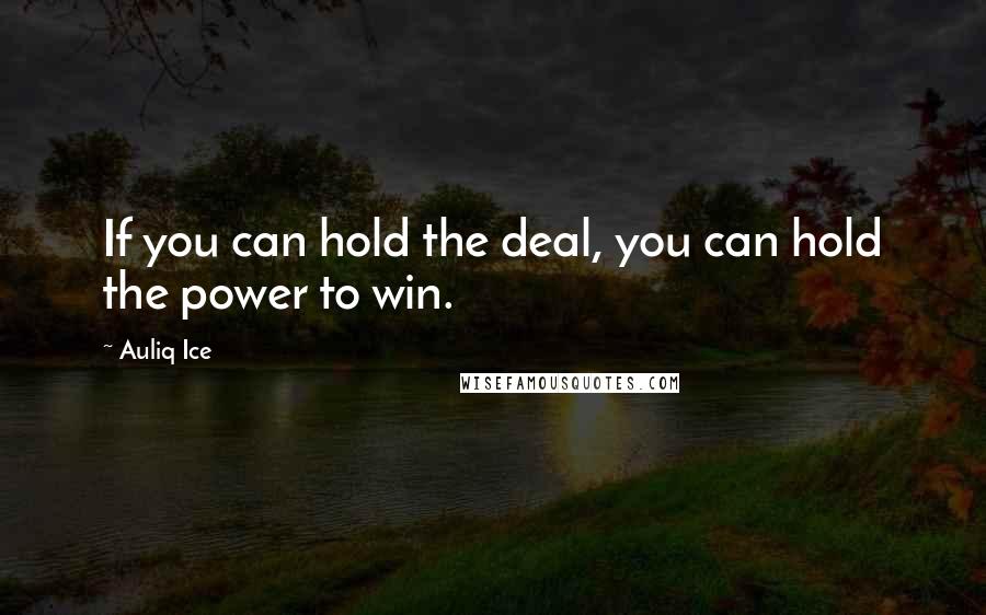 Auliq Ice Quotes: If you can hold the deal, you can hold the power to win.